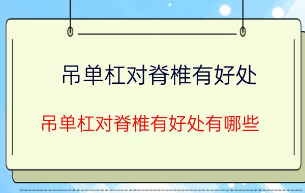 吊单杠对脊椎有好处 吊单杠对脊椎有好处有哪些